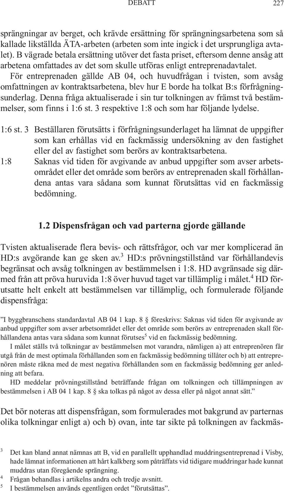 För entreprenaden gällde AB 04, och huvudfrågan i tvisten, som avsåg omfattningen av kontraktsarbetena, blev hur E borde ha tolkat B:s förfrågningsunderlag.