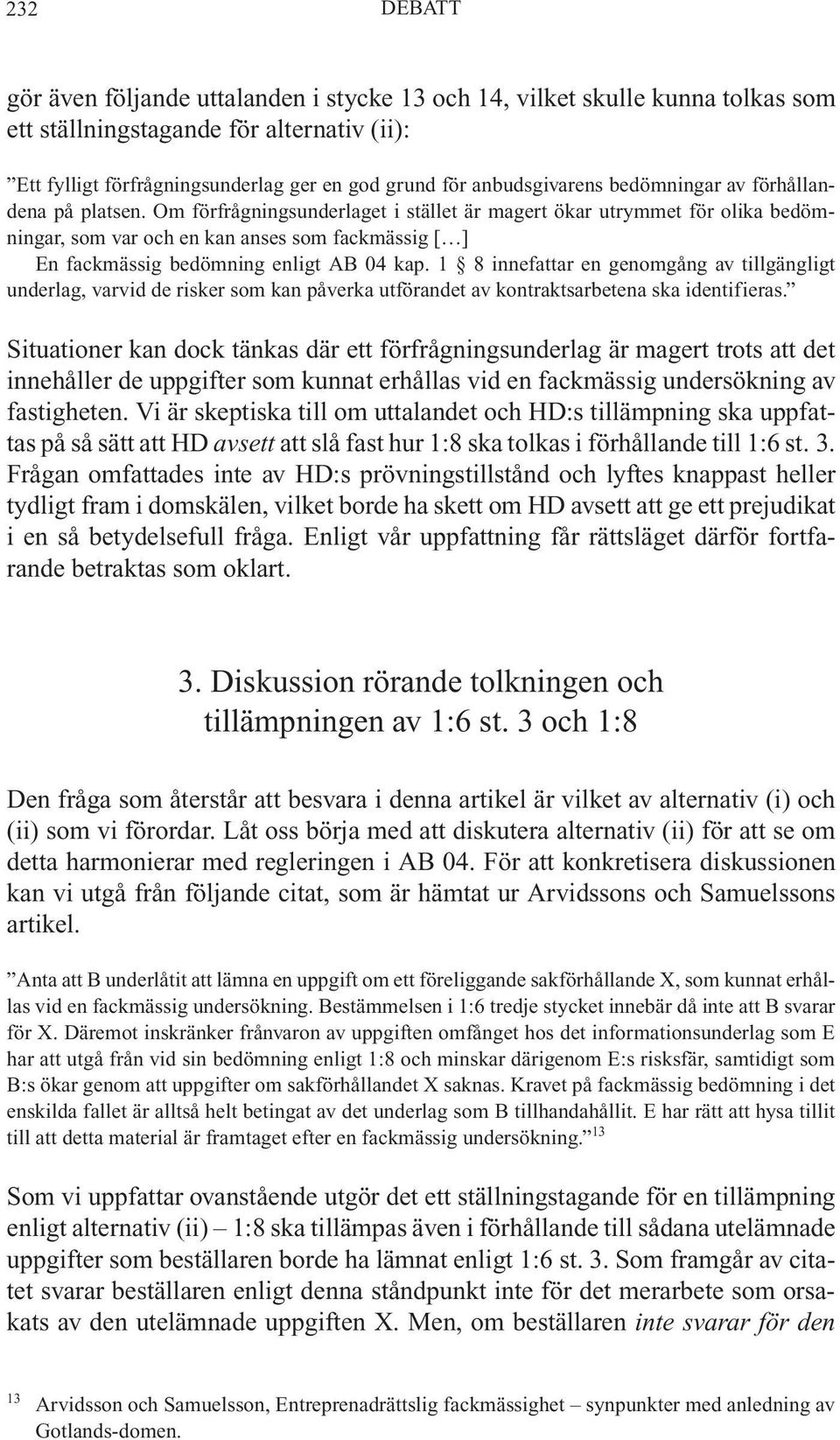 Om förfrågningsunderlaget i stället är magert ökar utrymmet för olika bedömningar, som var och en kan anses som fackmässig [ ] En fackmässig bedömning enligt AB 04 kap.