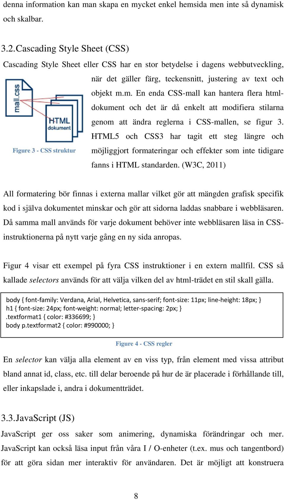 m. En enda CSS-mall kan hantera flera htmldokument och det är då enkelt att modifiera stilarna genom att ändra reglerna i CSS-mallen, se figur 3.