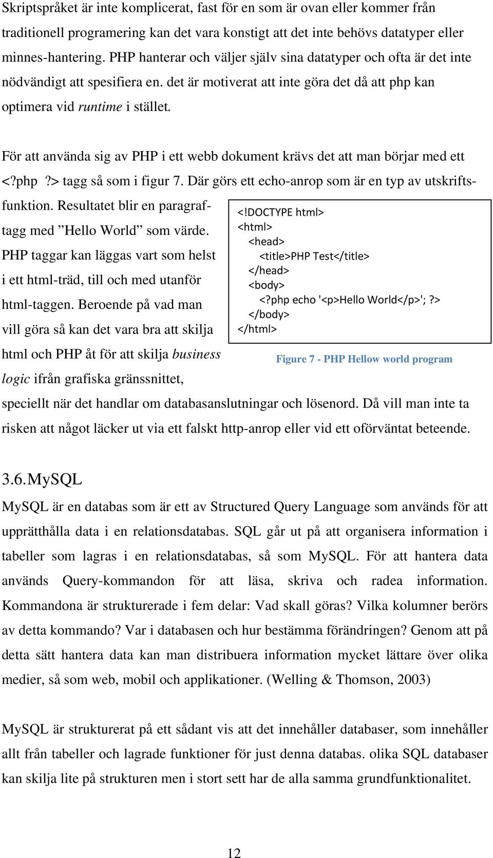 För att använda sig av PHP i ett webb dokument krävs det att man börjar med ett <?php?> tagg så som i figur 7. Där görs ett echo-anrop som är en typ av utskriftsfunktion.