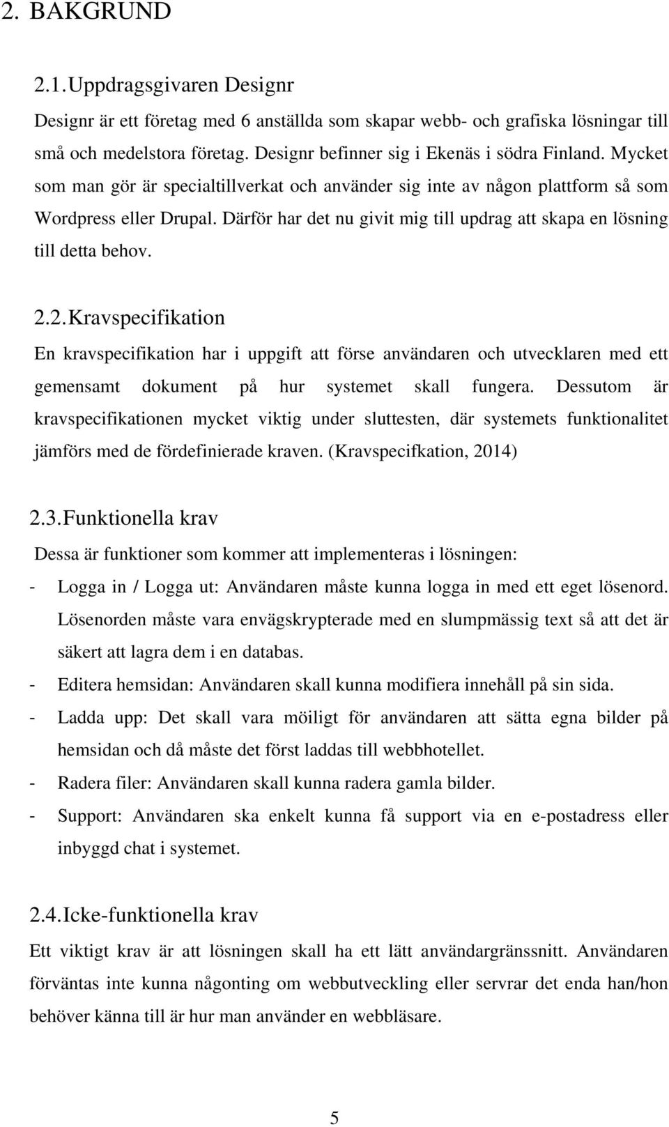 2. Kravspecifikation En kravspecifikation har i uppgift att förse användaren och utvecklaren med ett gemensamt dokument på hur systemet skall fungera.