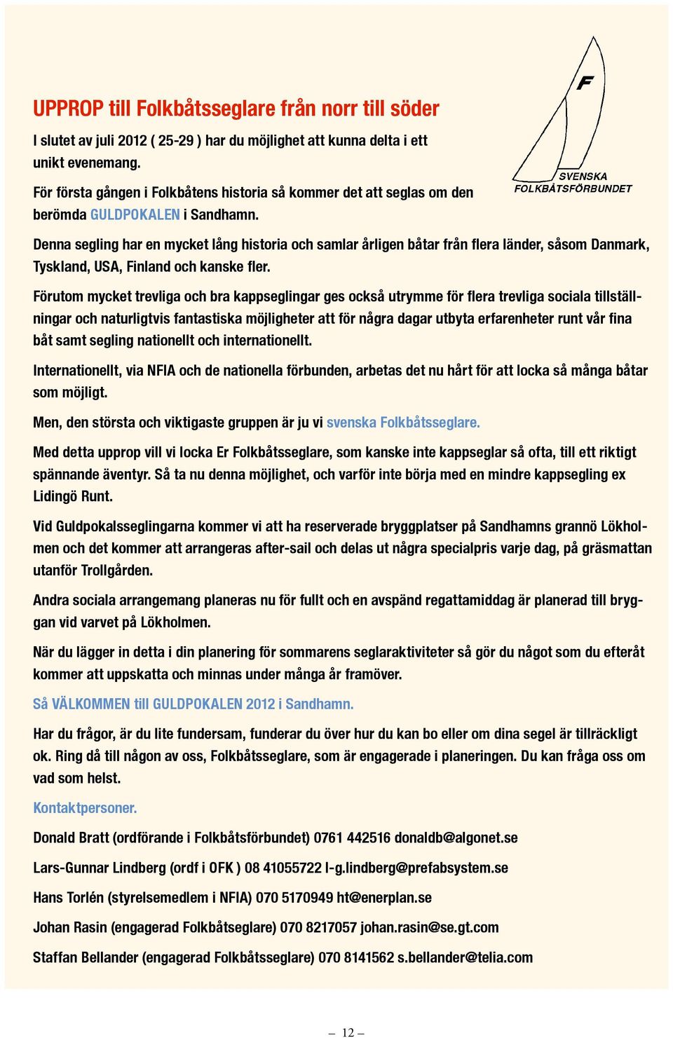 Denna segling har en mycket lång historia och samlar årligen båtar från flera länder, såsom Danmark, Tyskland, USA, Finland och kanske fler.