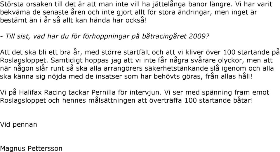 - Till sist, vad har du för förhoppningar på båtracingåret 2009? Att det ska bli ett bra år, med större startfält och att vi kliver över 100 startande på Roslagsloppet.