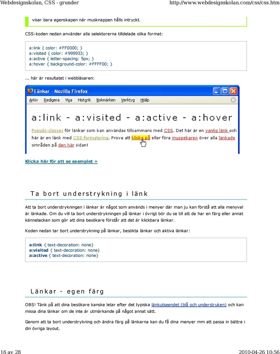 .. här är resultatet i webbläsaren: Klicka här för att se exemplet» T a b o r t u n d e r s t r y k n i n g i l ä n k Att ta bort understrykningen i länkar är något som används i menyer där man ju
