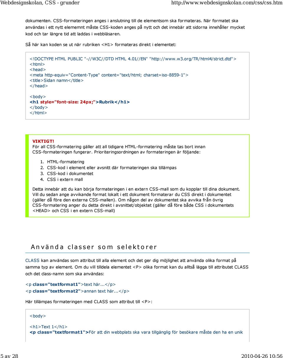 Så här kan koden se ut när rubriken <H1> formateras direkt i elementet: <!DOCTYPE HTML PUBLIC "-//W3C//DTD HTML 4.01//EN" "http://www.w3.org/tr/html4/strict.