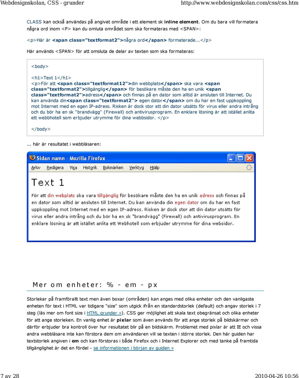 ..</p> Här används <SPAN> för att omsluta de delar av texten som ska formateras: <body> <h1>text 1</h1> <p>för att <span class="textformat12">din webbplats</span> ska vara <span