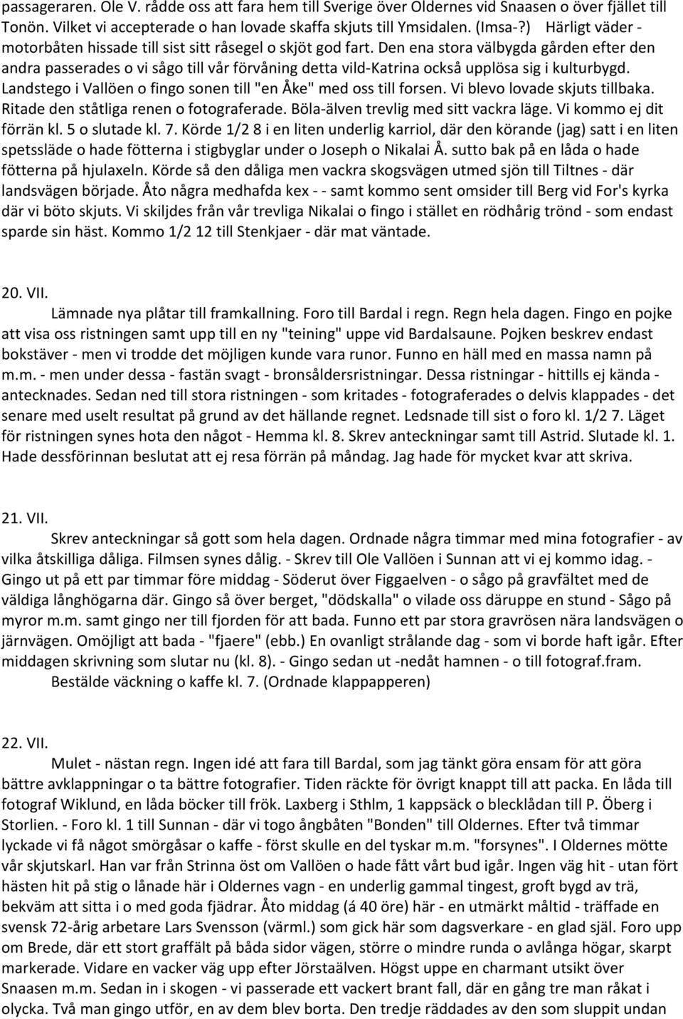 Den ena stora välbygda gården efter den andra passerades o vi sågo till vår förvåning detta vild Katrina också upplösa sig i kulturbygd.