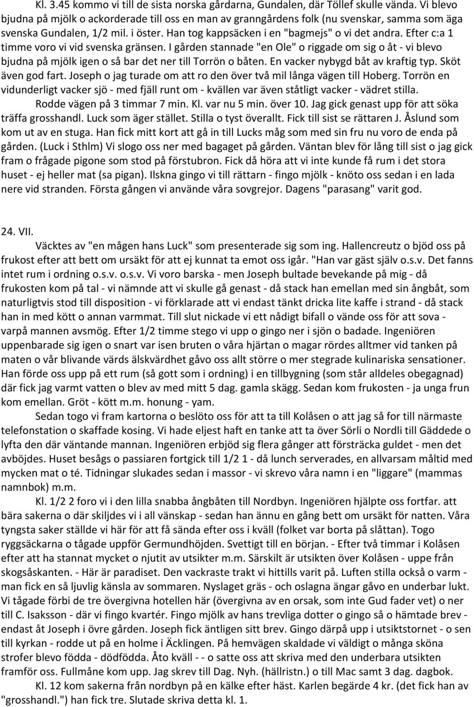 Efter c:a 1 timme voro vi vid svenska gränsen. I gården stannade "en Ole" o riggade om sig o åt vi blevo bjudna på mjölk igen o så bar det ner till Torrön o båten. En vacker nybygd båt av kraftig typ.