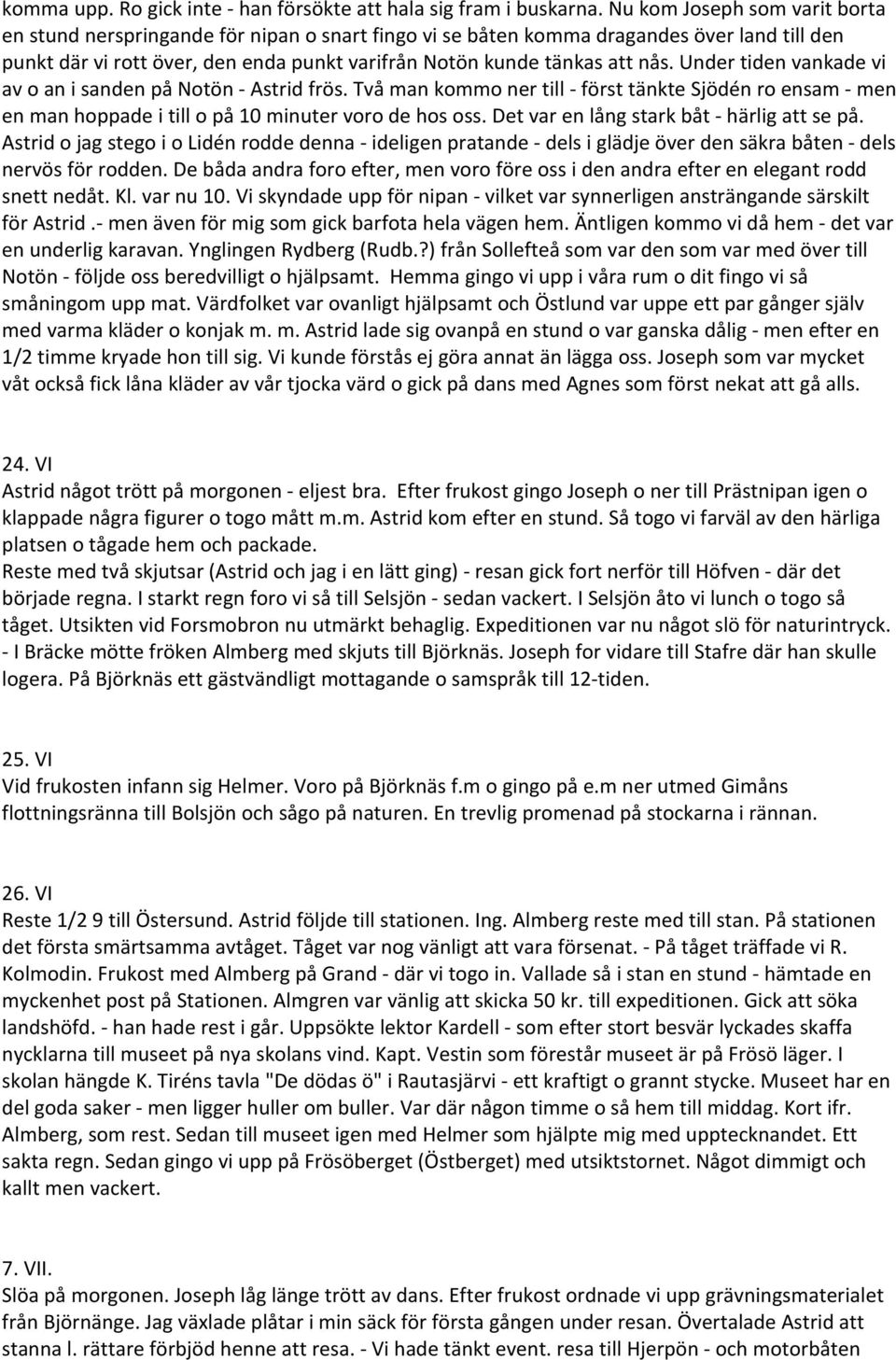 Under tiden vankade vi av o an i sanden på Notön Astrid frös. Två man kommo ner till först tänkte Sjödén ro ensam men en man hoppade i till o på 10 minuter voro de hos oss.