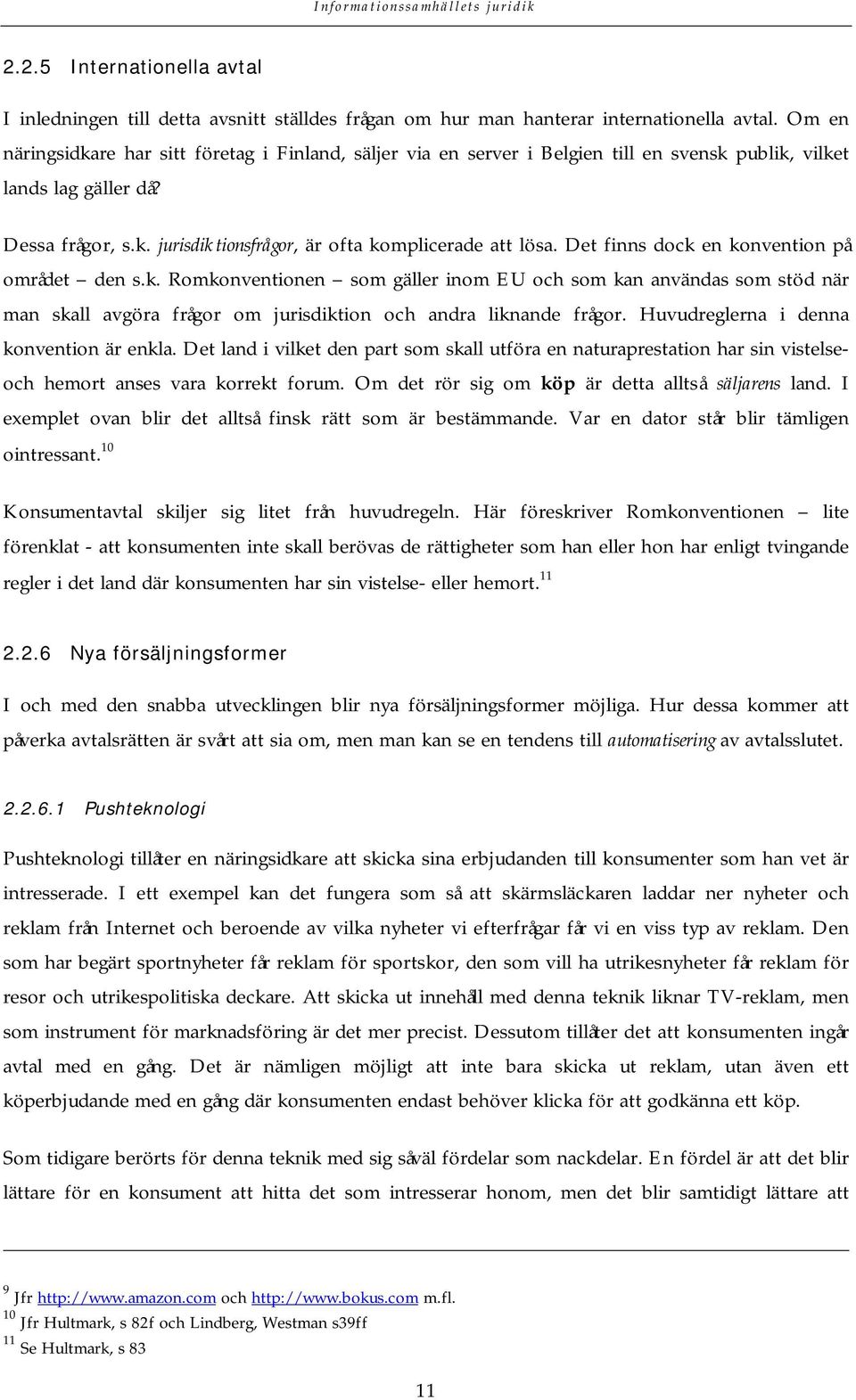 Det finns dock en konvention på området den s.k. Romkonventionen som gäller inom EU och som kan användas som stöd när man skall avgöra frågor om jurisdiktion och andra liknande frågor.