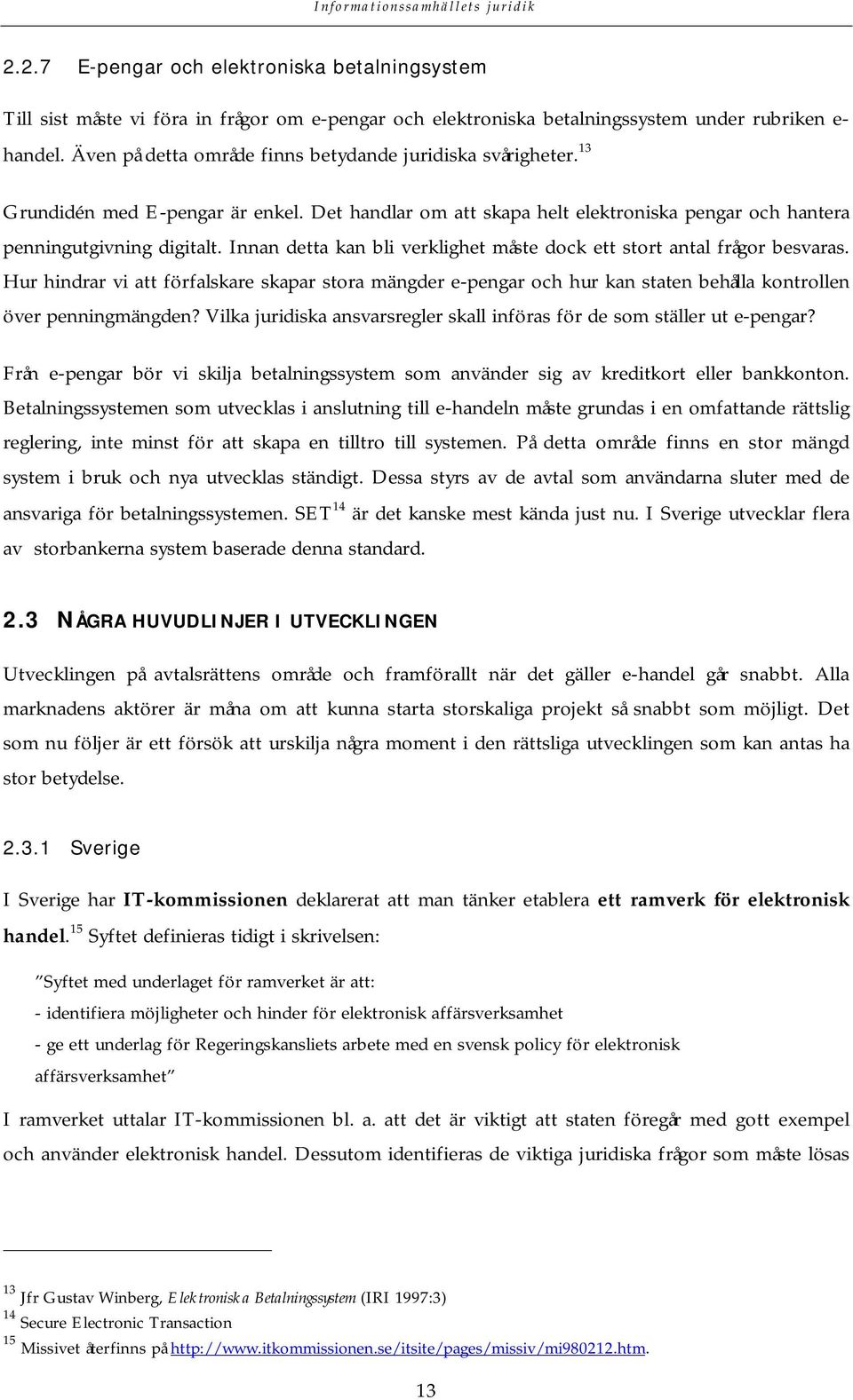 Innan detta kan bli verklighet måste dock ett stort antal frågor besvaras. Hur hindrar vi att förfalskare skapar stora mängder e-pengar och hur kan staten behålla kontrollen över penningmängden?