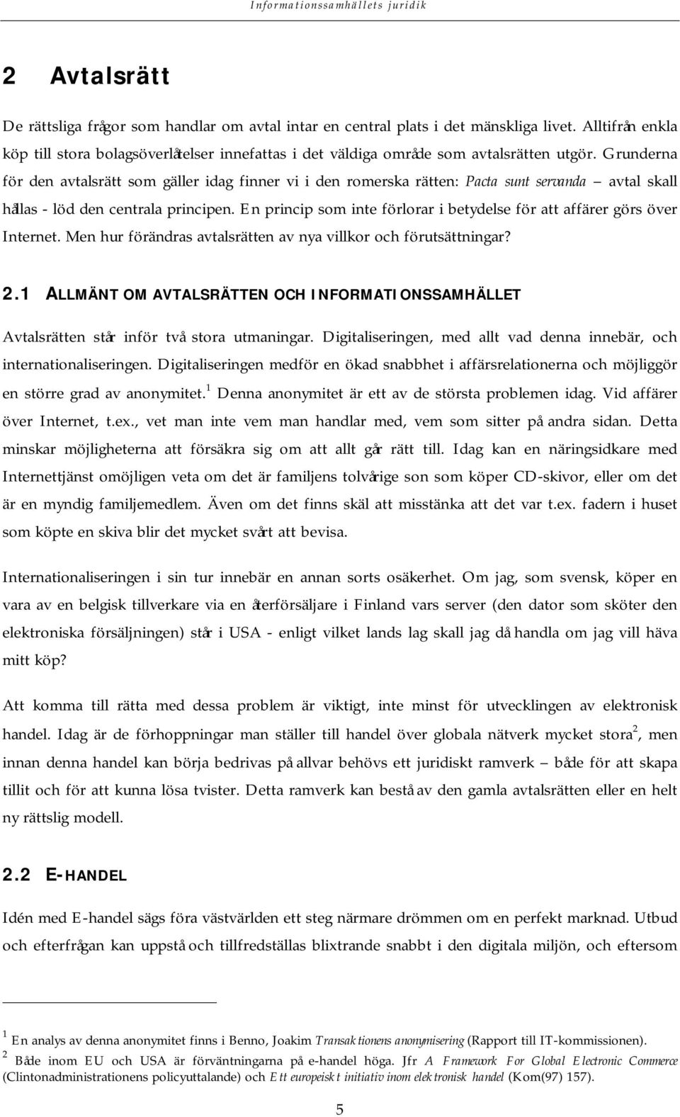 Grunderna för den avtalsrätt som gäller idag finner vi i den romerska rätten: Pacta sunt servanda avtal skall hållas - löd den centrala principen.