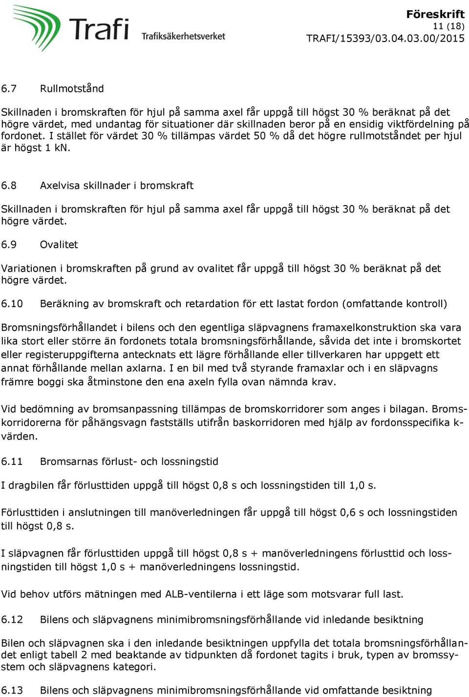 på fordonet. I stället för värdet 30 % tillämpas värdet 50 % då det högre rullmotståndet per hjul är högst 1 kn. 6.