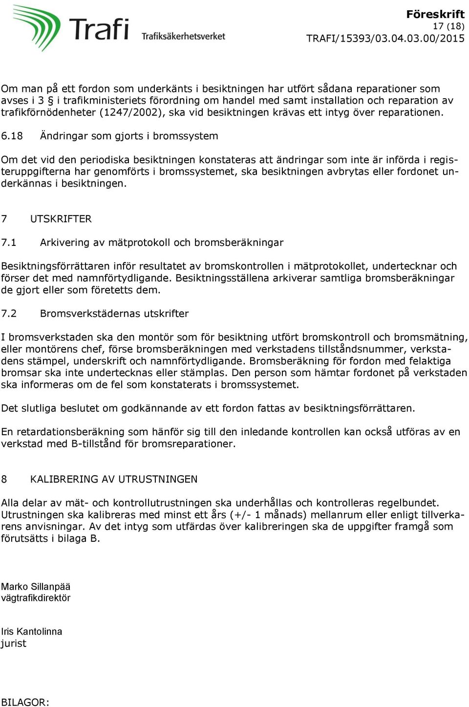 18 Ändringar som gjorts i bromssystem Om det vid den periodiska besiktningen konstateras att ändringar som inte är införda i registeruppgifterna har genomförts i bromssystemet, ska besiktningen