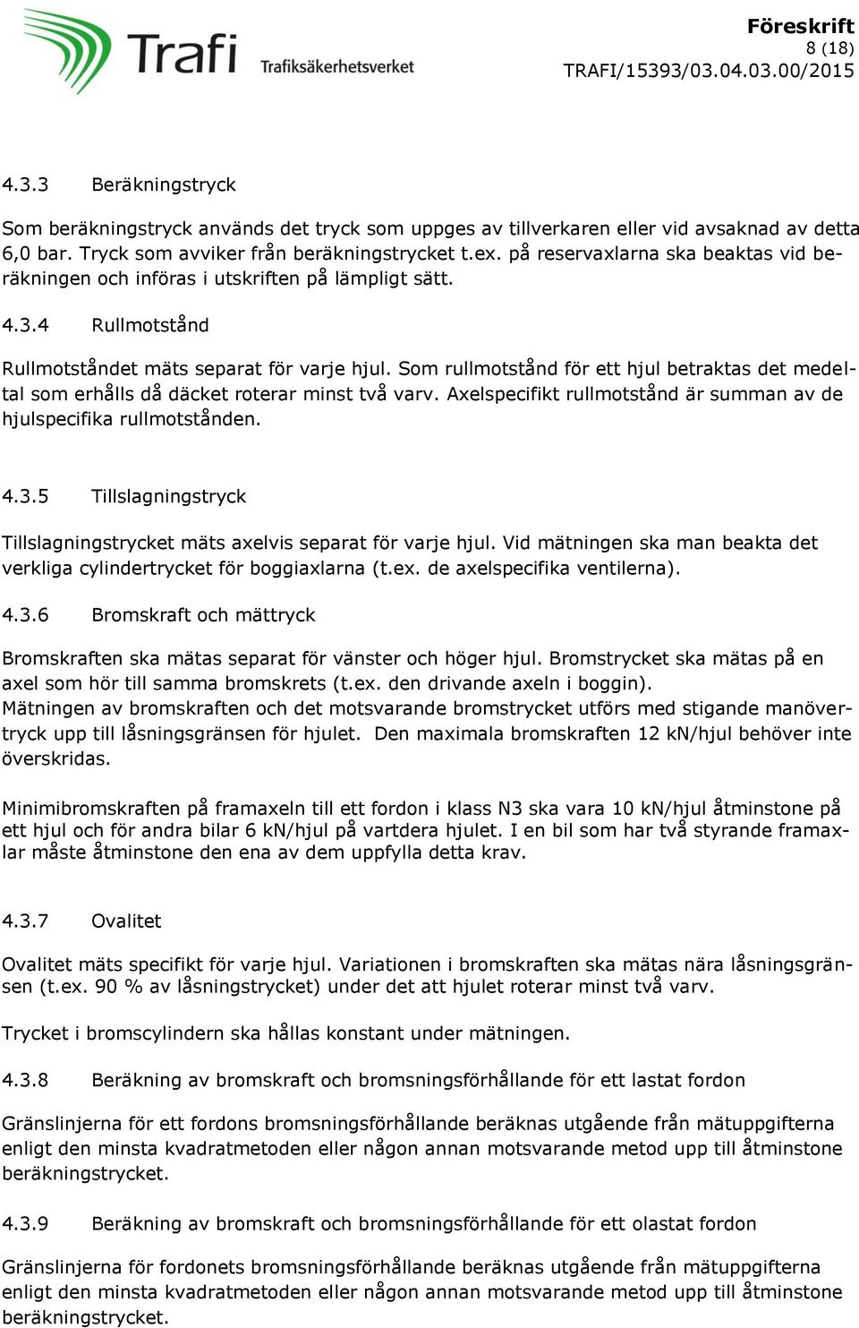 Som rullmotstånd för ett hjul betraktas det medeltal som erhålls då däcket roterar minst två varv. Axelspecifikt rullmotstånd är summan av de hjulspecifika rullmotstånden. 4.3.