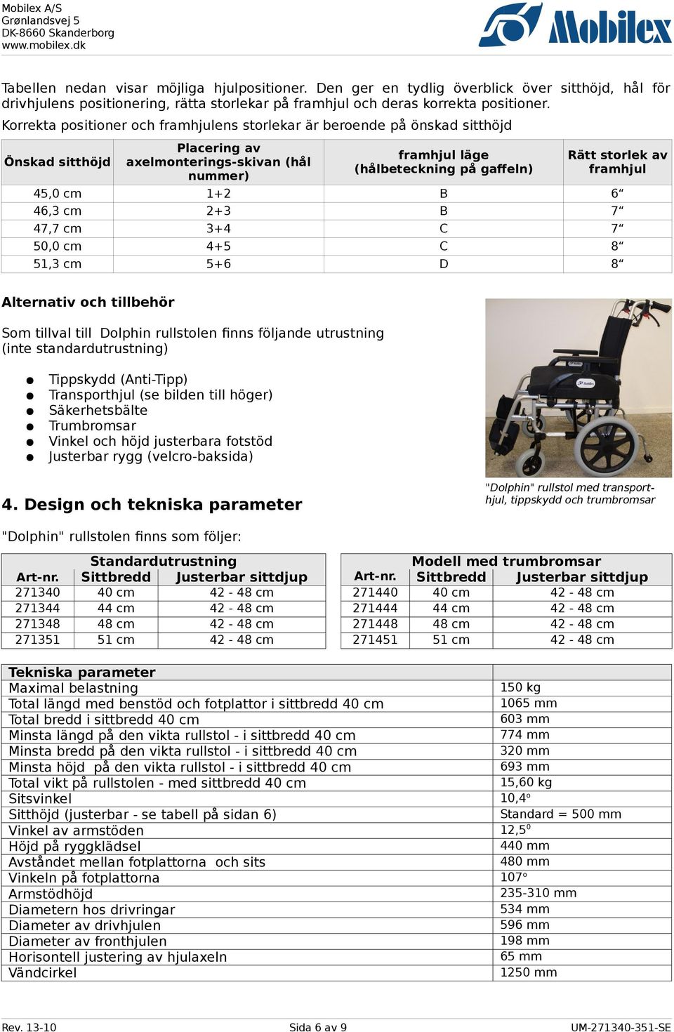 framhjul 45,0 cm 1+2 B 6 46,3 cm 2+3 B 7 47,7 cm 3+4 C 7 50,0 cm 4+5 C 8 51,3 cm 5+6 D 8 Alternativ och tillbehör Som tillval till Dolphin rullstolen finns följande utrustning (inte