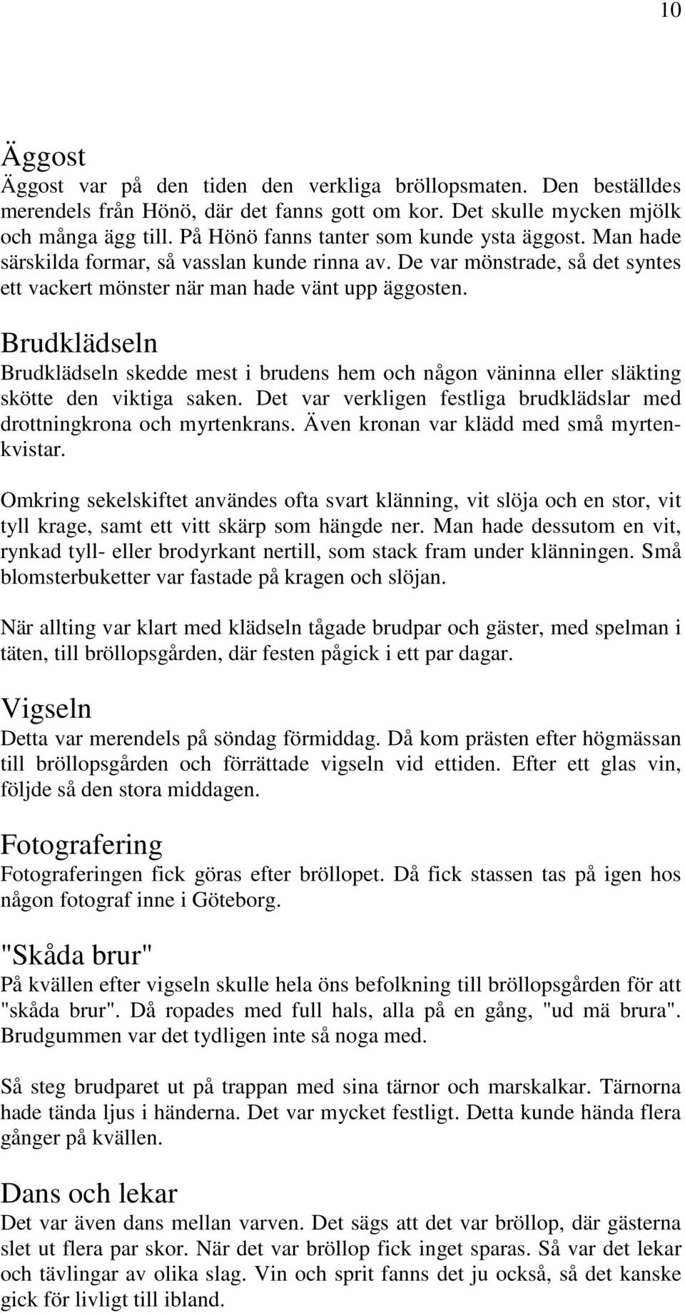 Brudklädseln Brudklädseln skedde mest i brudens hem och någon väninna eller släkting skötte den viktiga saken. Det var verkligen festliga brudklädslar med drottningkrona och myrtenkrans.