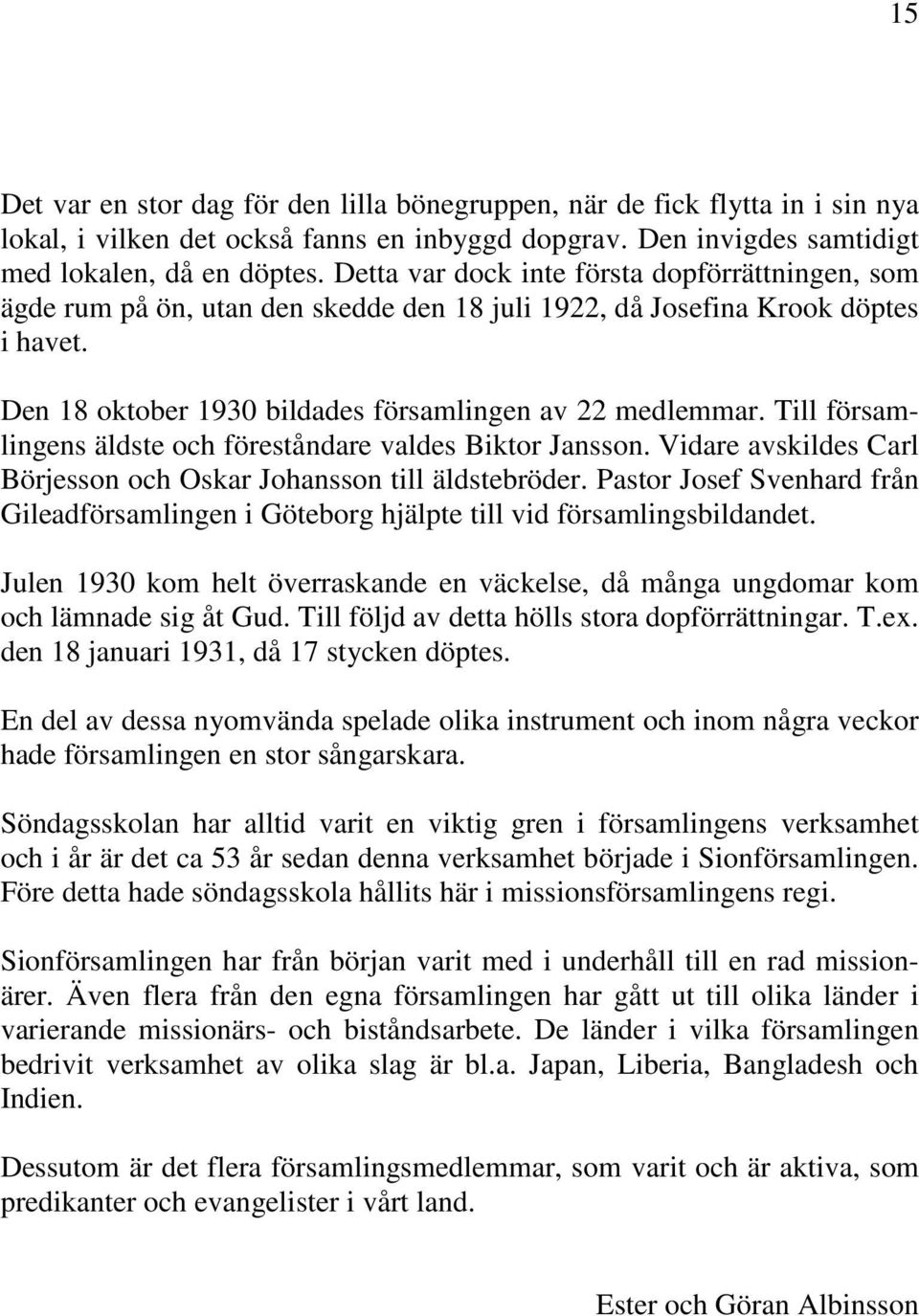 Till församlingens äldste och föreståndare valdes Biktor Jansson. Vidare avskildes Carl Börjesson och Oskar Johansson till äldstebröder.