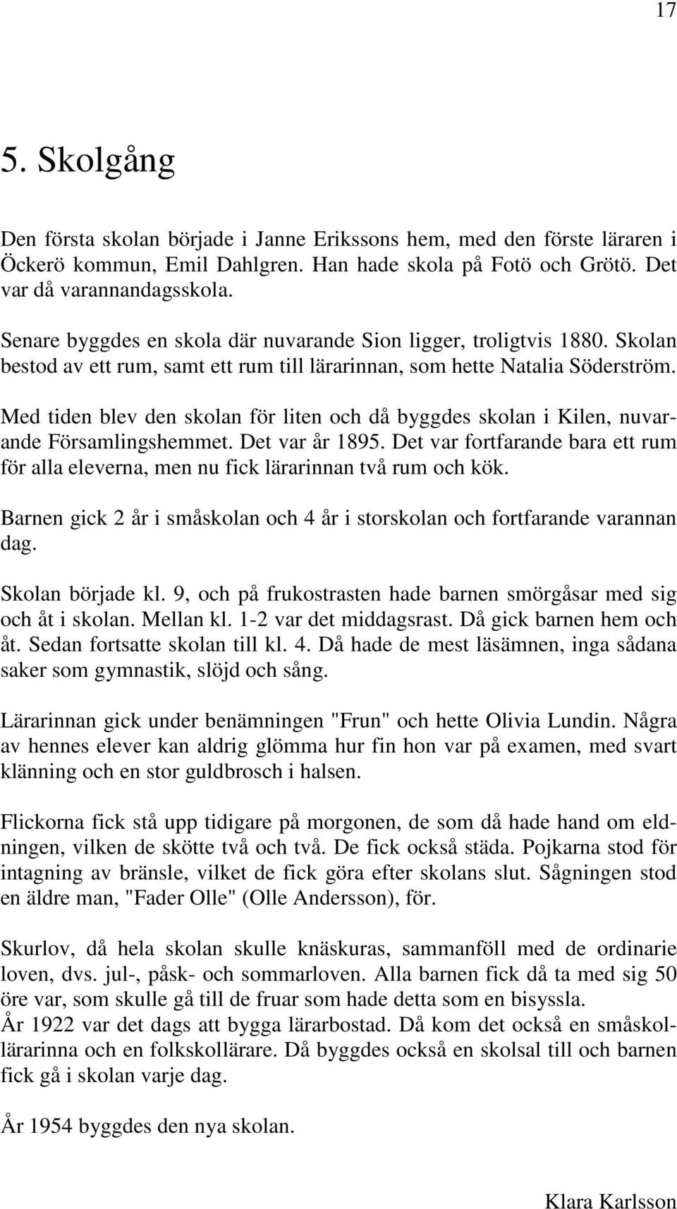 Med tiden blev den skolan för liten och då byggdes skolan i Kilen, nuvarande Församlingshemmet. Det var år 1895.