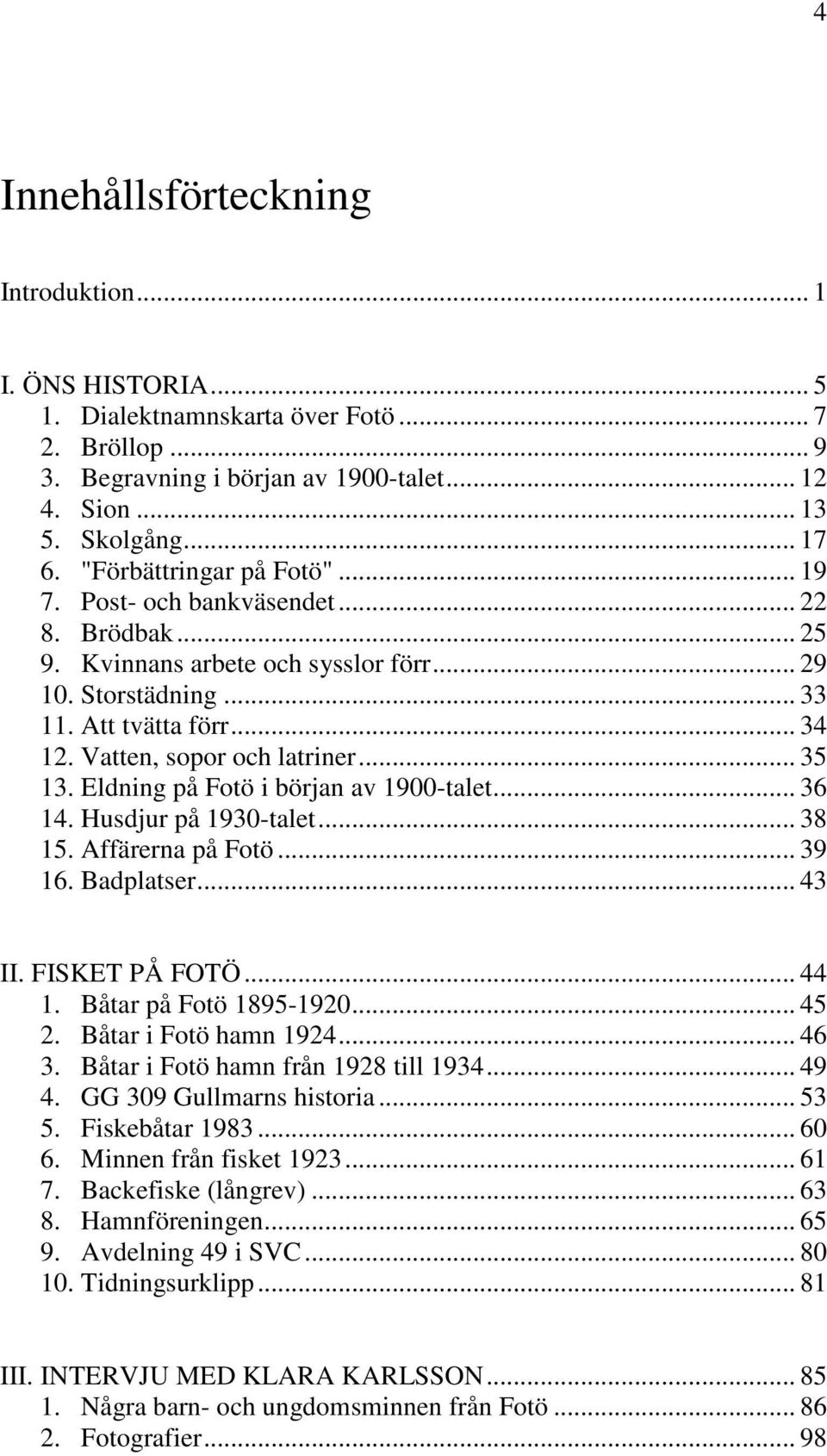 Vatten, sopor och latriner... 35 13. Eldning på Fotö i början av 1900-talet... 36 14. Husdjur på 1930-talet... 38 15. Affärerna på Fotö... 39 16. Badplatser... 43 II. FISKET PÅ FOTÖ... 44 1.