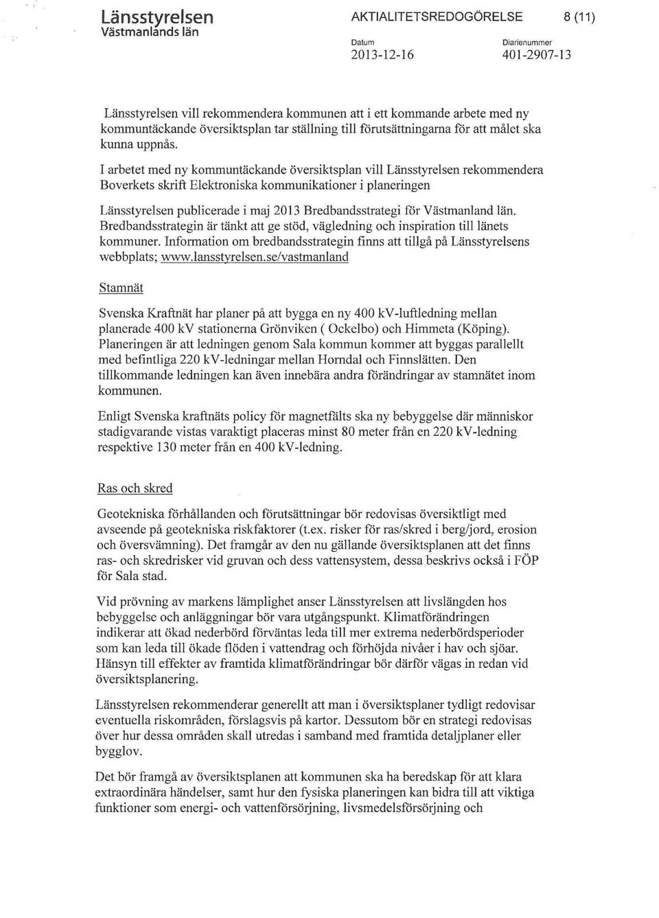 I arbetet med ny kommuntäckande översiktsplan vill Länsstyrelsen rekommendera Boverkets skrift Elektroniska kommunikationer i planeringen Länsstyrelsen publicerade i maj 2013 Bredbandsstrategi för