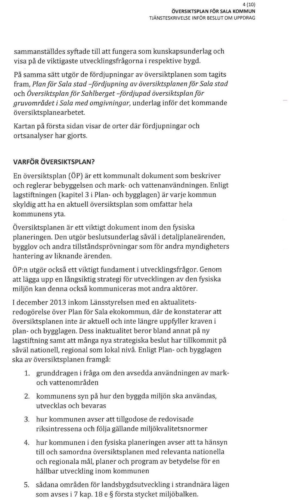 för gruvområdet i Sala med omgivningar, underlag inför det kommande översiktsplanearbetet Kartan på första sidan visar de orter där fördjupningar och ortsanalyser har gjorts. VARFÖR ÖVERSIKTSPLAN?