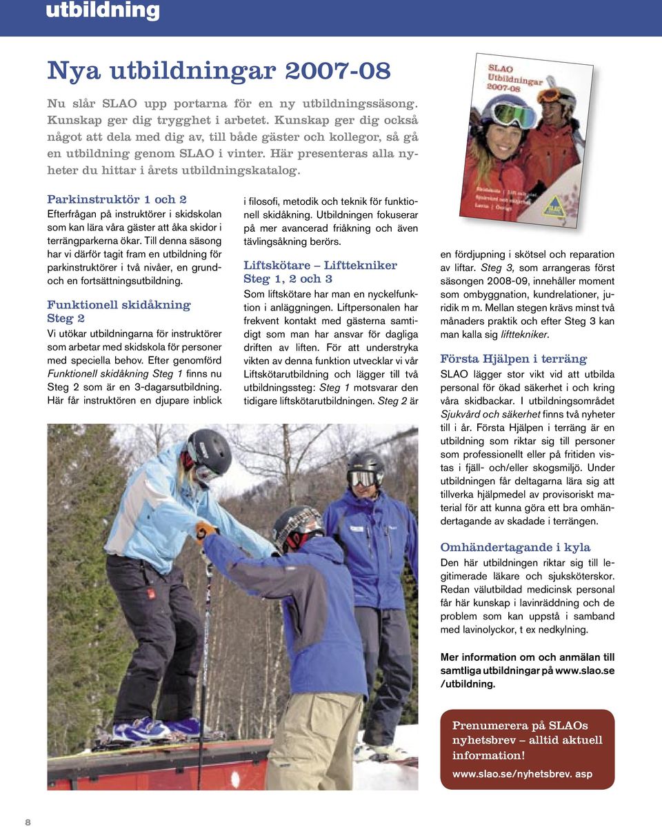 Parkinstruktör 1 och 2 Efterfrågan på instruktörer i skidskolan som kan lära våra gäster att åka skidor i terrängparkerna ökar.