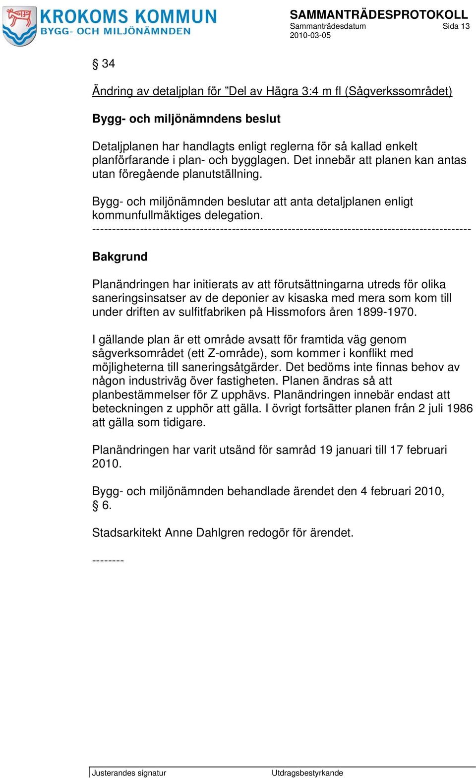 ----------------------------------------------------------------------------------------------- Bakgrund Planändringen har initierats av att förutsättningarna utreds för olika saneringsinsatser av de