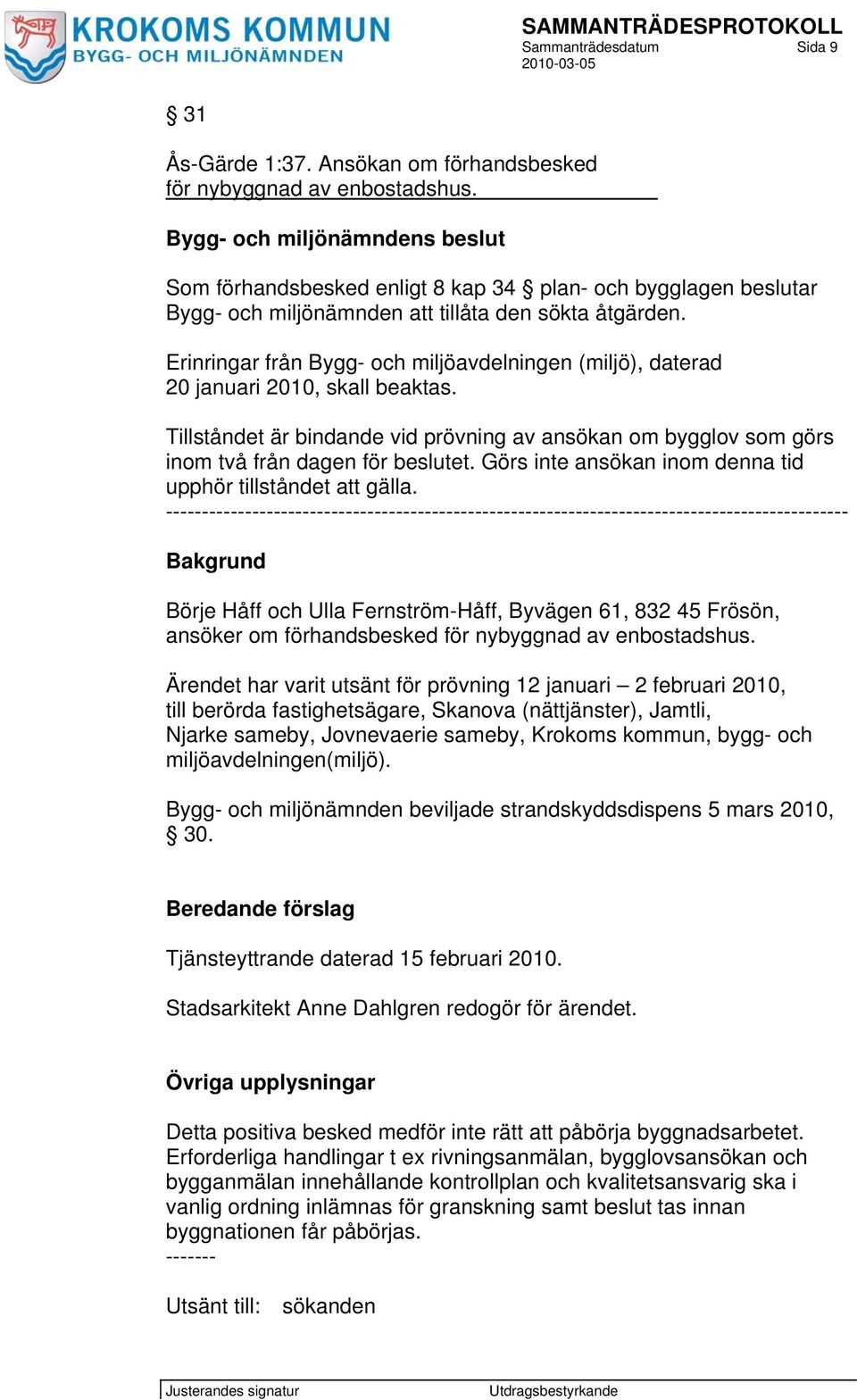 Erinringar från Bygg- och miljöavdelningen (miljö), daterad 20 januari 2010, skall beaktas. Tillståndet är bindande vid prövning av ansökan om bygglov som görs inom två från dagen för beslutet.