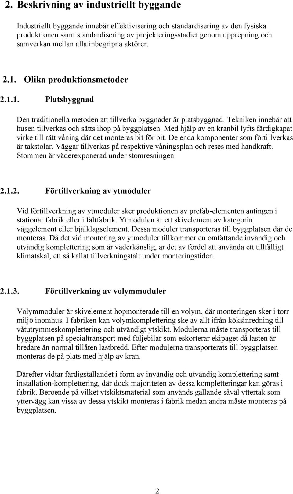 Tekniken innebär att husen tillverkas och sätts ihop på byggplatsen. Med hjälp av en kranbil lyfts färdigkapat virke till rätt våning där det monteras bit för bit.