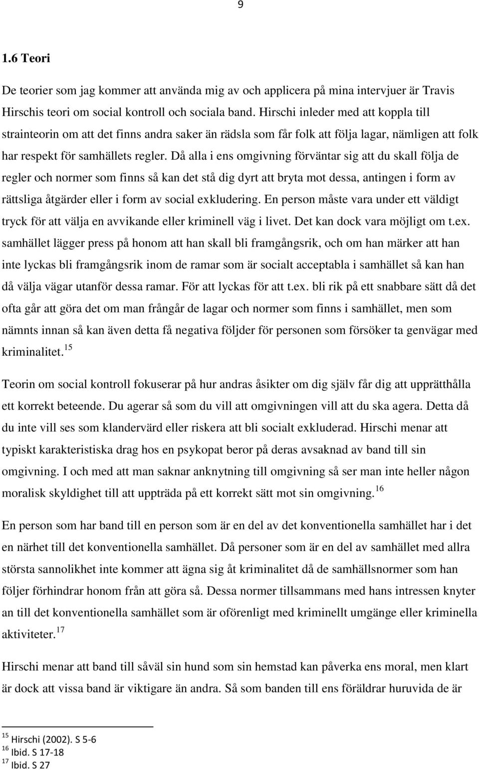 Då alla i ens omgivning förväntar sig att du skall följa de regler och normer som finns så kan det stå dig dyrt att bryta mot dessa, antingen i form av rättsliga åtgärder eller i form av social