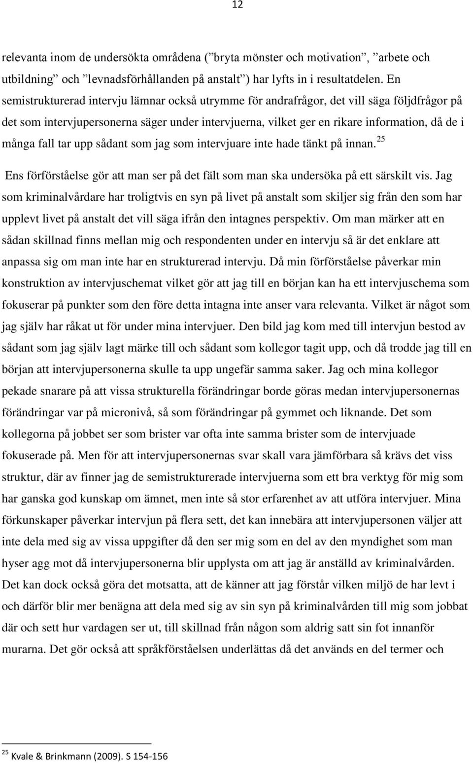fall tar upp sådant som jag som intervjuare inte hade tänkt på innan. 25 Ens förförståelse gör att man ser på det fält som man ska undersöka på ett särskilt vis.