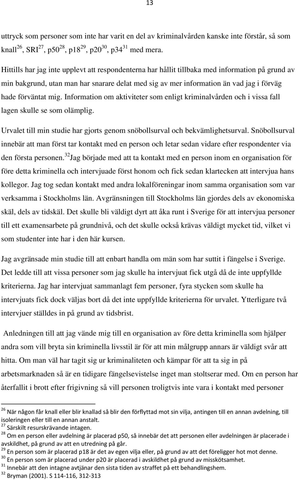 mig. Information om aktiviteter som enligt kriminalvården och i vissa fall lagen skulle se som olämplig. Urvalet till min studie har gjorts genom snöbollsurval och bekvämlighetsurval.