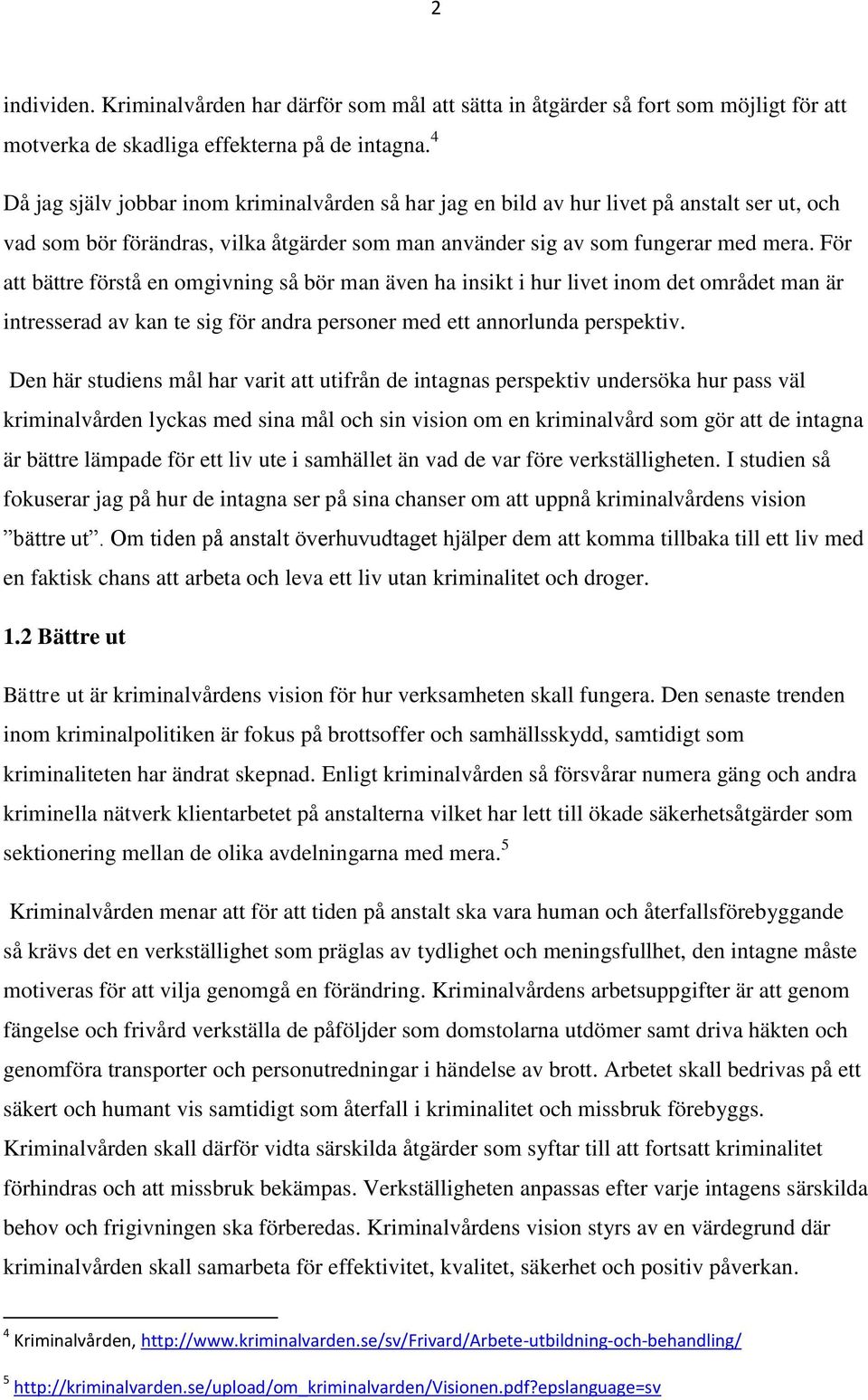 För att bättre förstå en omgivning så bör man även ha insikt i hur livet inom det området man är intresserad av kan te sig för andra personer med ett annorlunda perspektiv.