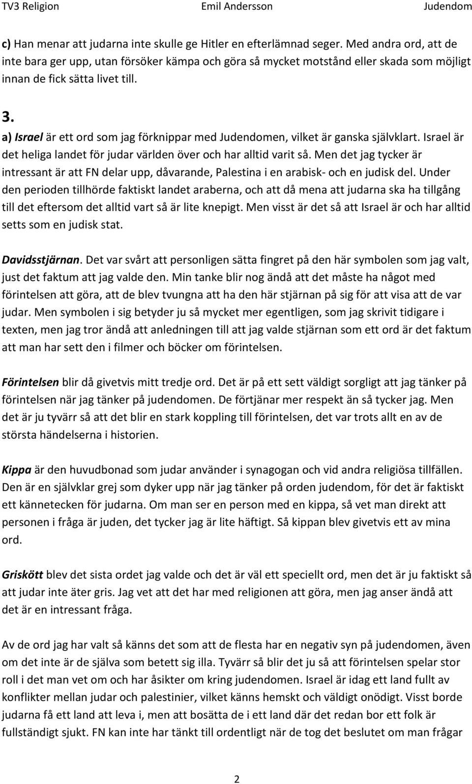 a) Israel är ett ord som jag förknippar med Judendomen, vilket är ganska självklart. Israel är det heliga landet för judar världen över och har alltid varit så.