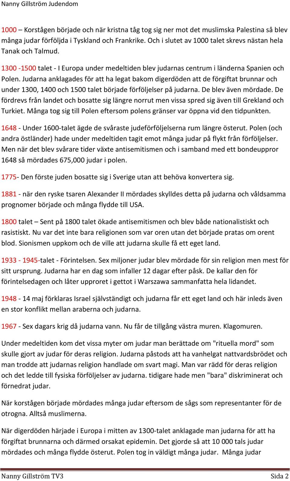 Judarna anklagades för att ha legat bakom digerdöden att de förgiftat brunnar och under 1300, 1400 och 1500 talet började förföljelser på judarna. De blev även mördade.