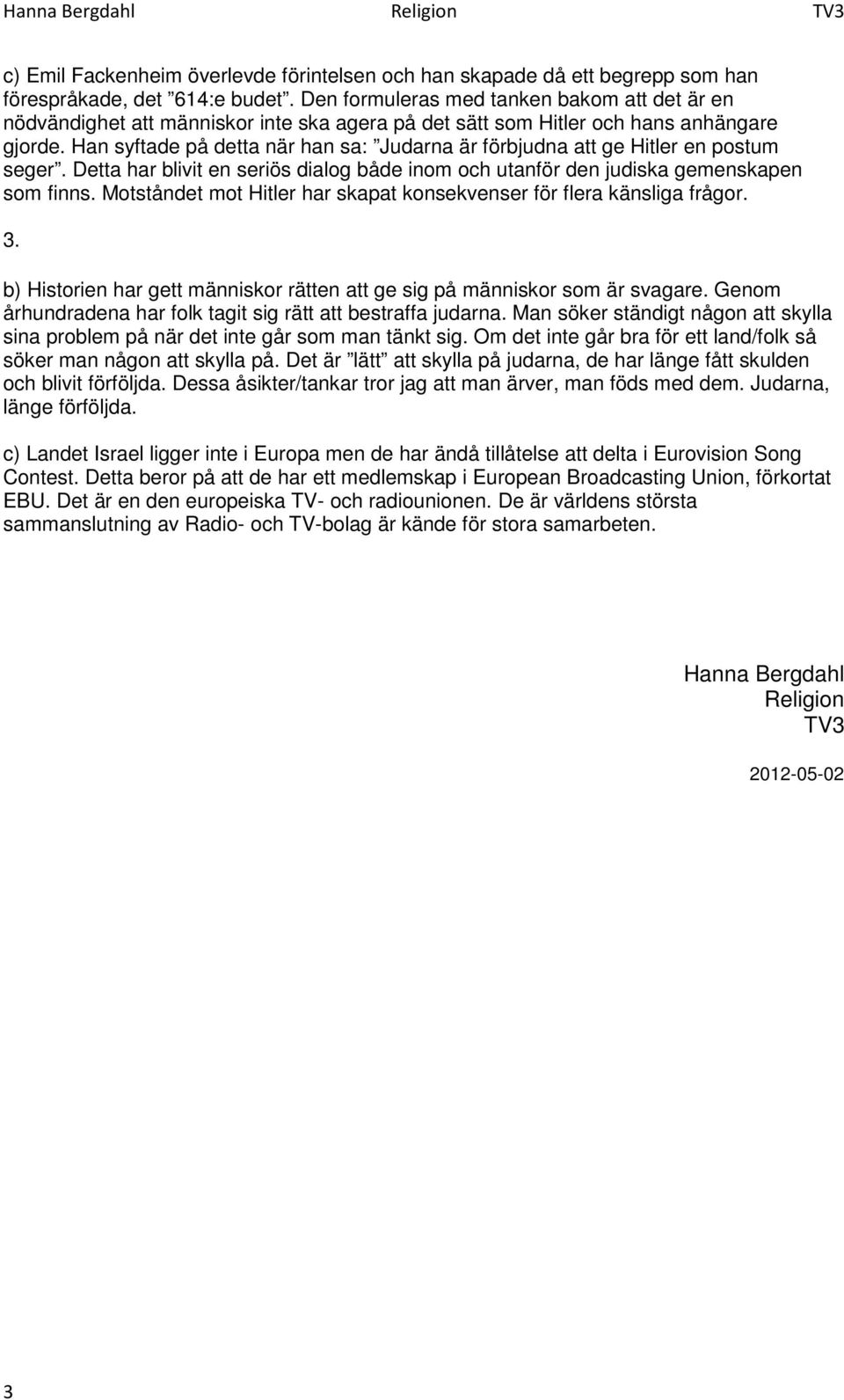 Han syftade på detta när han sa: Judarna är förbjudna att ge Hitler en postum seger. Detta har blivit en seriös dialog både inom och utanför den judiska gemenskapen som finns.