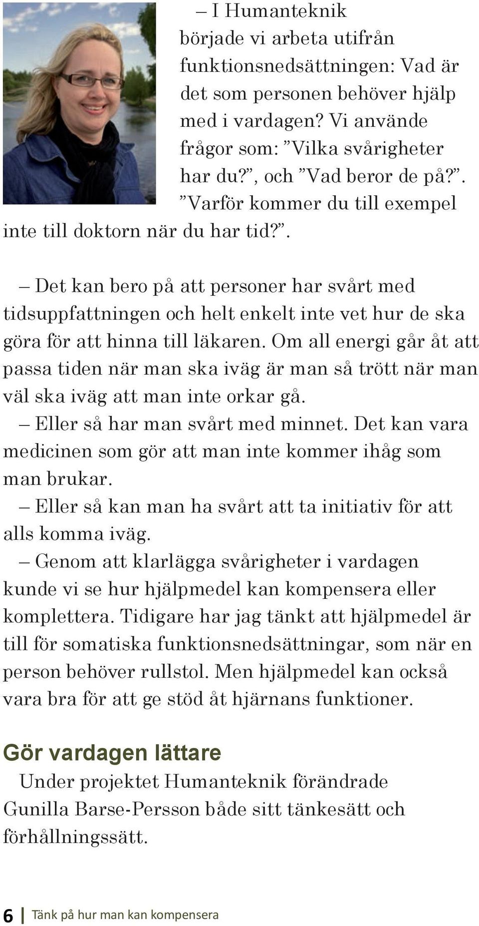 Om all energi går åt att passa tiden när man ska iväg är man så trött när man väl ska iväg att man inte orkar gå. Eller så har man svårt med minnet.