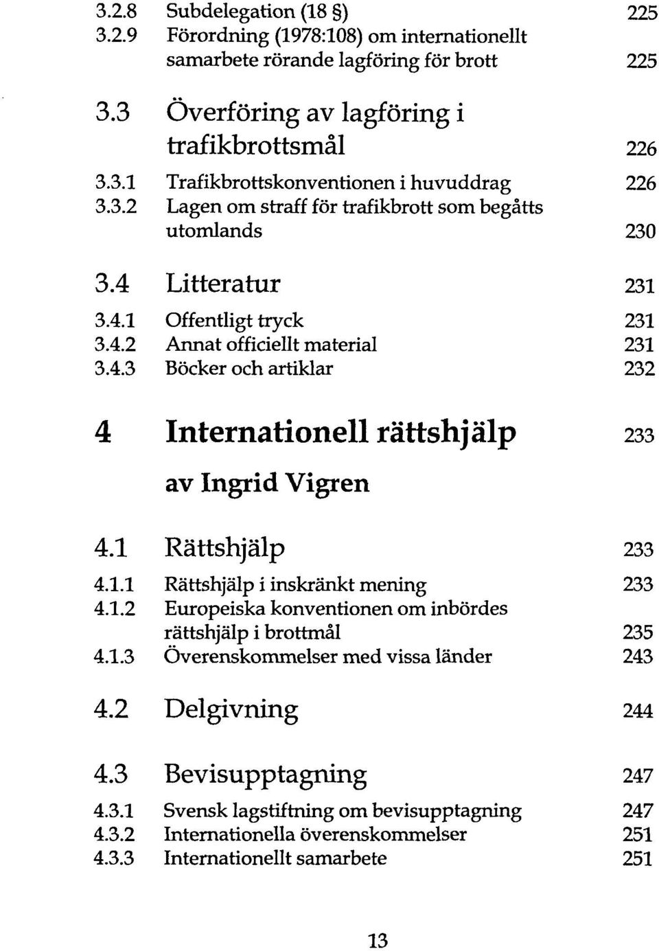 1 Rättshjälp 233 4.1.1 Rättshjälp i inskränkt mening 233 4.1.2 Europeiska konventionen om inbördes rättshjälp i brottmäl 235 4.1.3 Överenskommelser med vissa länder 243 4.2 Delgivning 244 4.