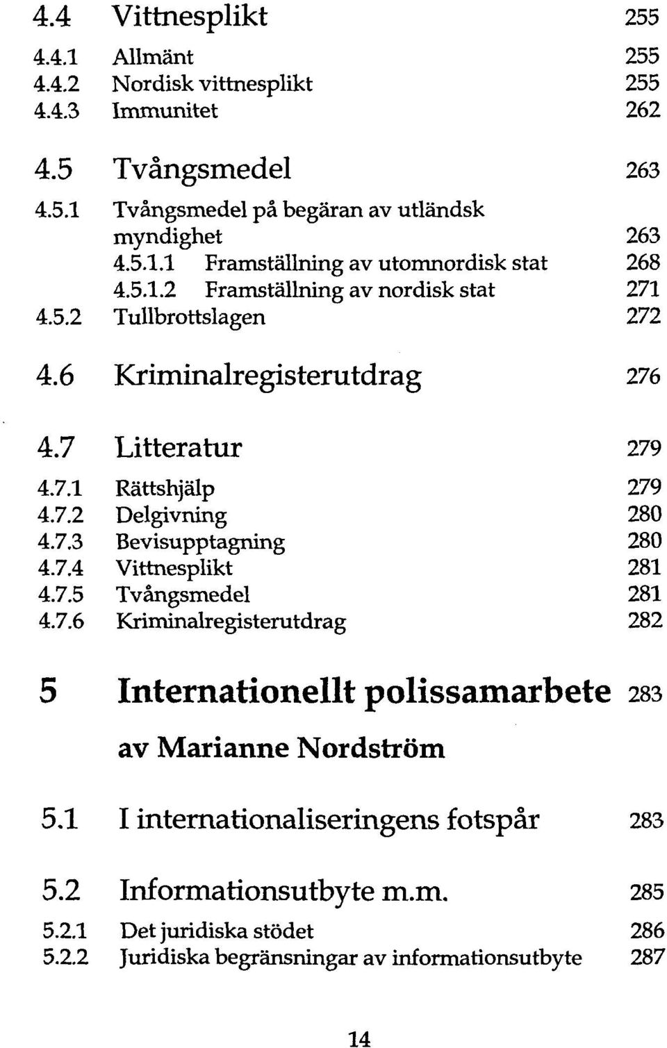 7.4 Vittnesplikt 281 4.7.5 Tvängsmedel 281 4.7.6 Kriminalregisterutdrag 282 5 Internationellt polissamarbete 283 av Marianne Nordström 5.