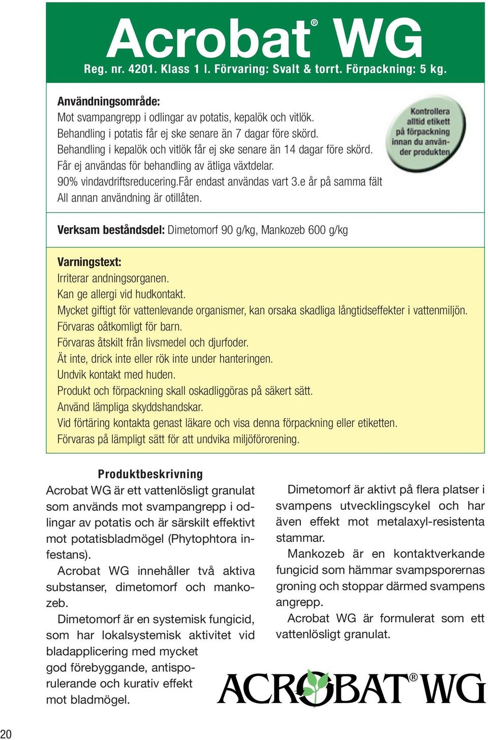 90% vindavdriftsreducering.får endast användas vart 3.e år på samma fält All annan användning är otillåten.