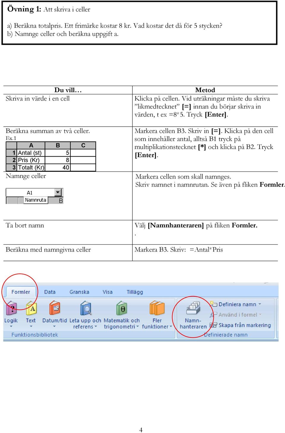 Vid uträkningar måste du skriva likmedtecknet [=] innan du börjar skriva in värden, t ex =8*5. Tryck [Enter]. Markera cellen B3. Skriv in [=].