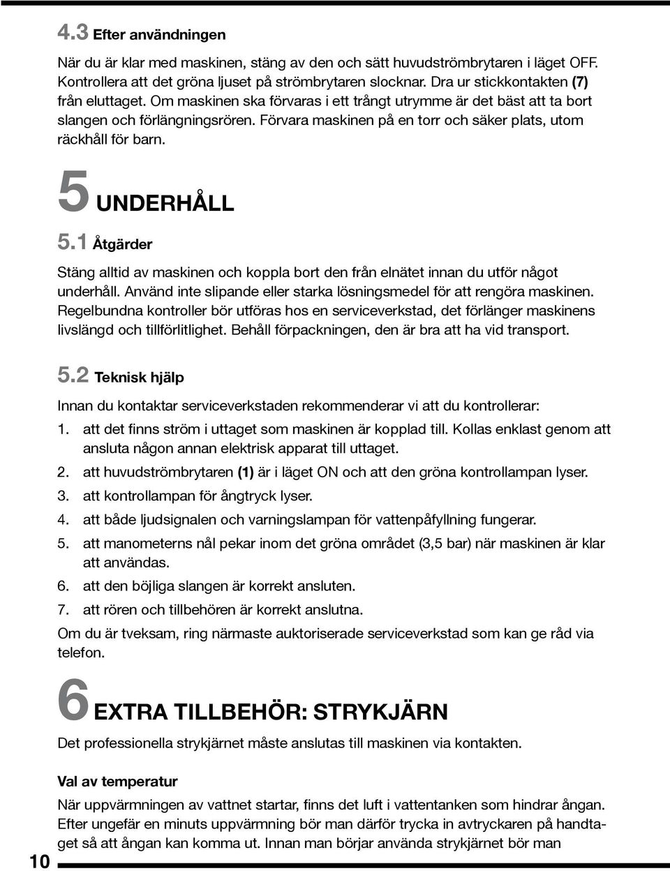 Förvara maskinen på en torr och säker plats, utom räckhåll för barn. 5 UNDERHÅLL 5.1 Åtgärder Stäng alltid av maskinen och koppla bort den från elnätet innan du utför något underhåll.