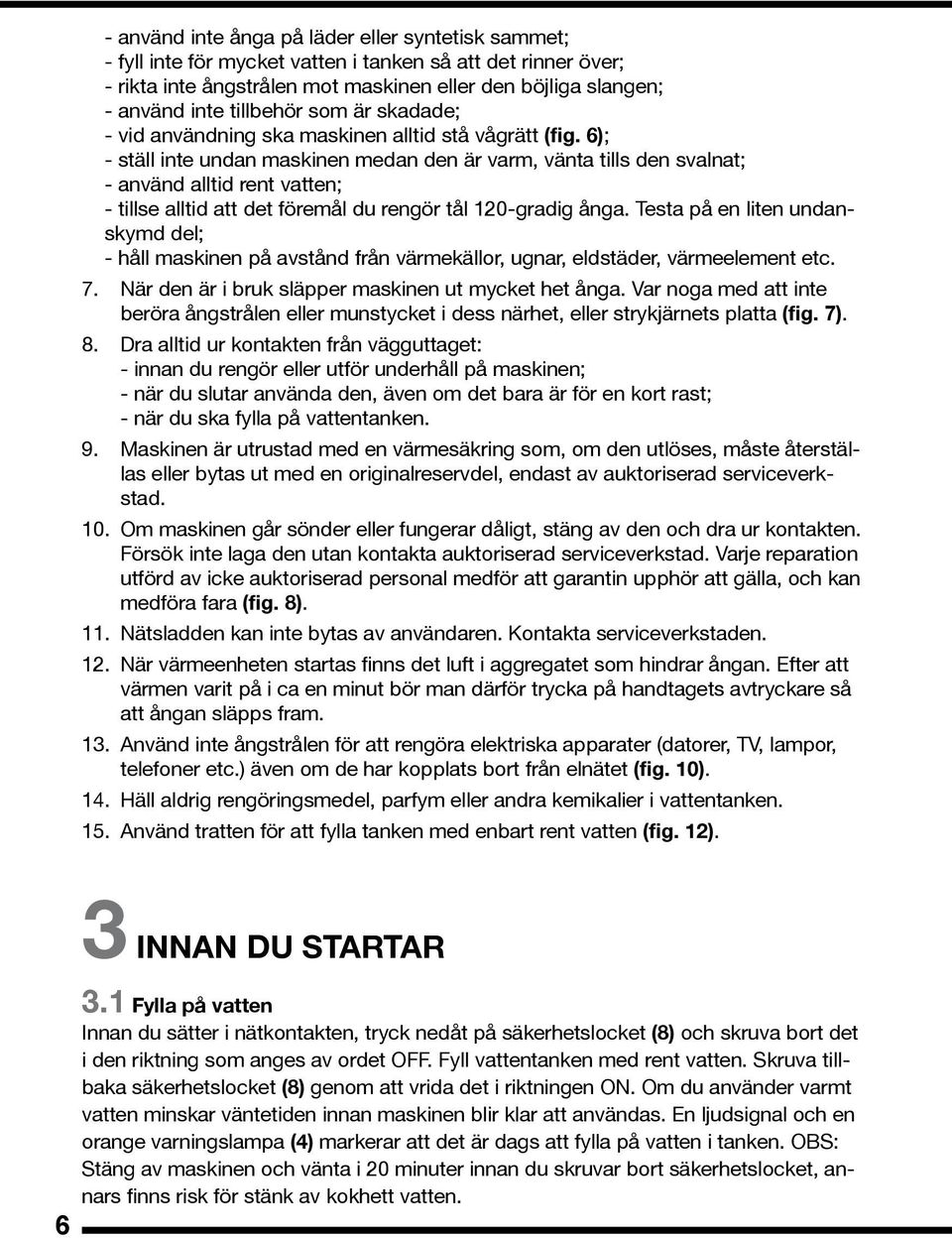 6); - ställ inte undan maskinen medan den är varm, vänta tills den svalnat; - använd alltid rent vatten; - tillse alltid att det föremål du rengör tål 120-gradig ånga.