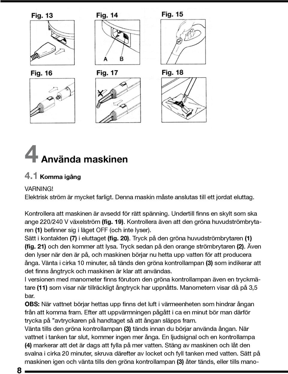 Sätt i kontakten (7) i eluttaget (fig. 20). Tryck på den gröna huvudströmbrytaren (1) (fig. 21) och den kommer att lysa. Tryck sedan på den orange strömbrytaren (2).