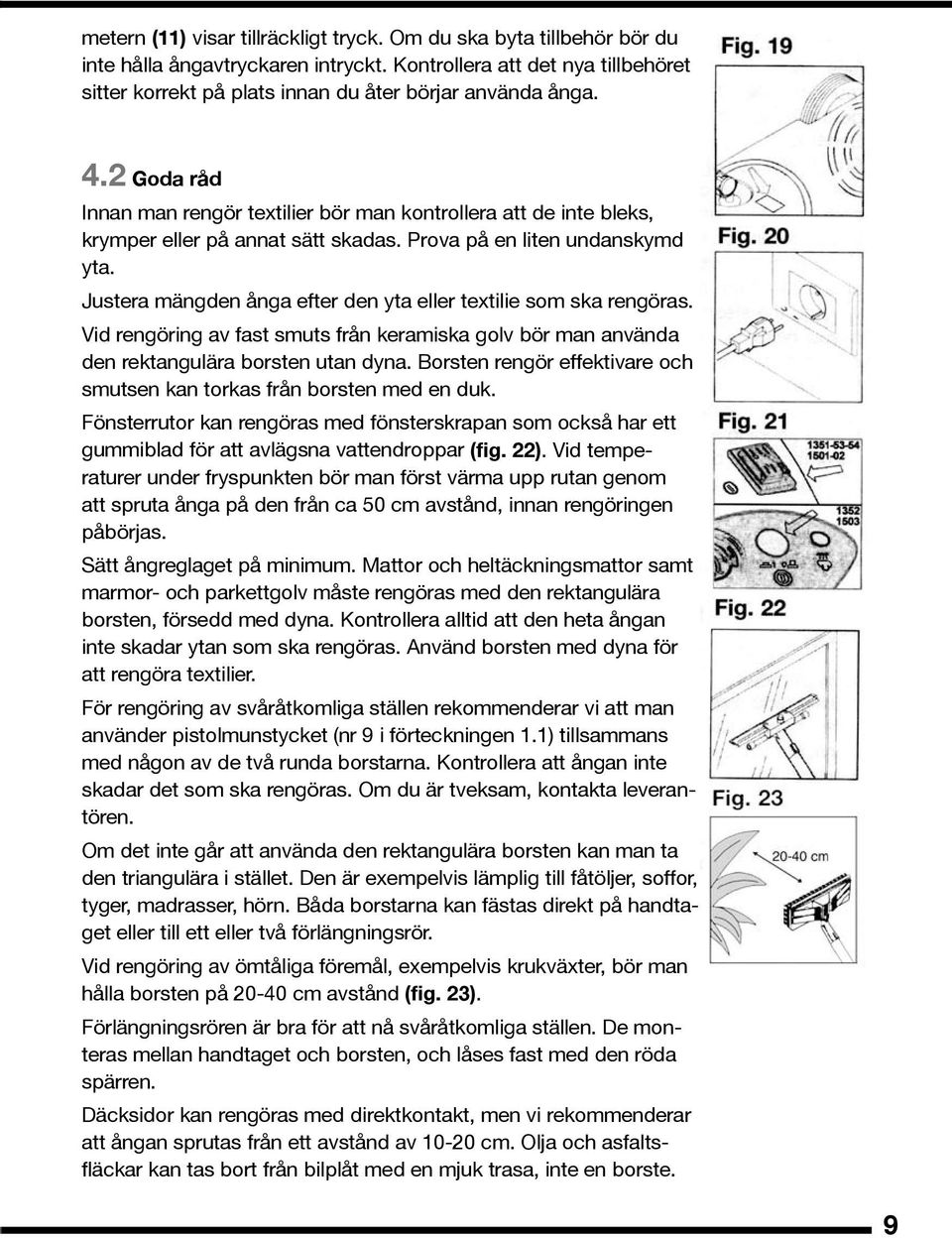 Justera mängden ånga efter den yta eller textilie som ska rengöras. Vid rengöring av fast smuts från keramiska golv bör man använda den rektangulära borsten utan dyna.