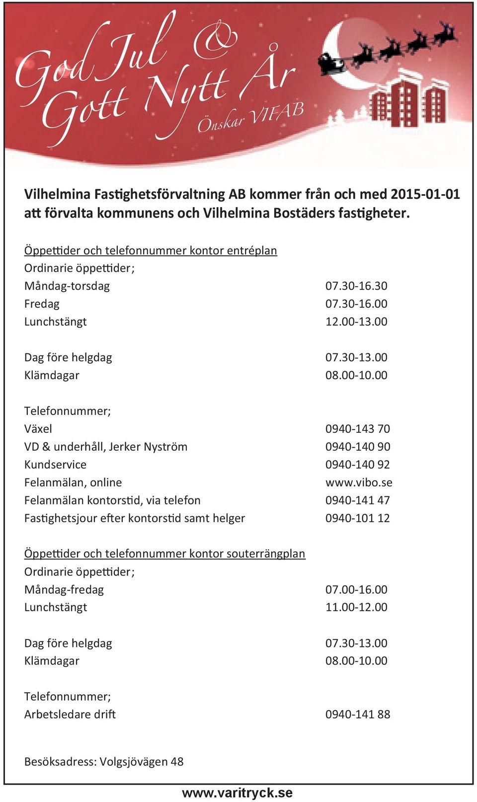 00 Telefonnummer; Växel 0940-143 70 VD & underhåll, Jerker Nyström 0940-140 90 Kundservice 0940-140 92 Felanmälan, online www.vibo.