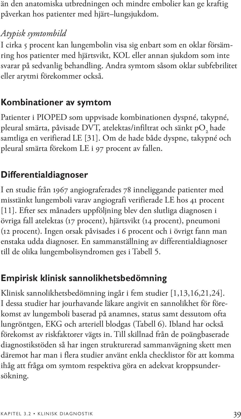 Andra symtom såsom oklar subfebrilitet eller arytmi förekommer också.