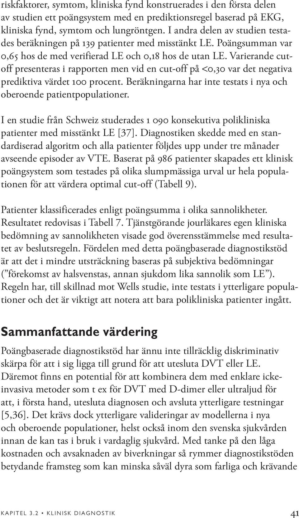 Varierande cutoff presenteras i rapporten men vid en cut-off på <0,30 var det negativa prediktiva värdet 100 procent. Beräkningarna har inte testats i nya och oberoende patientpopulationer.