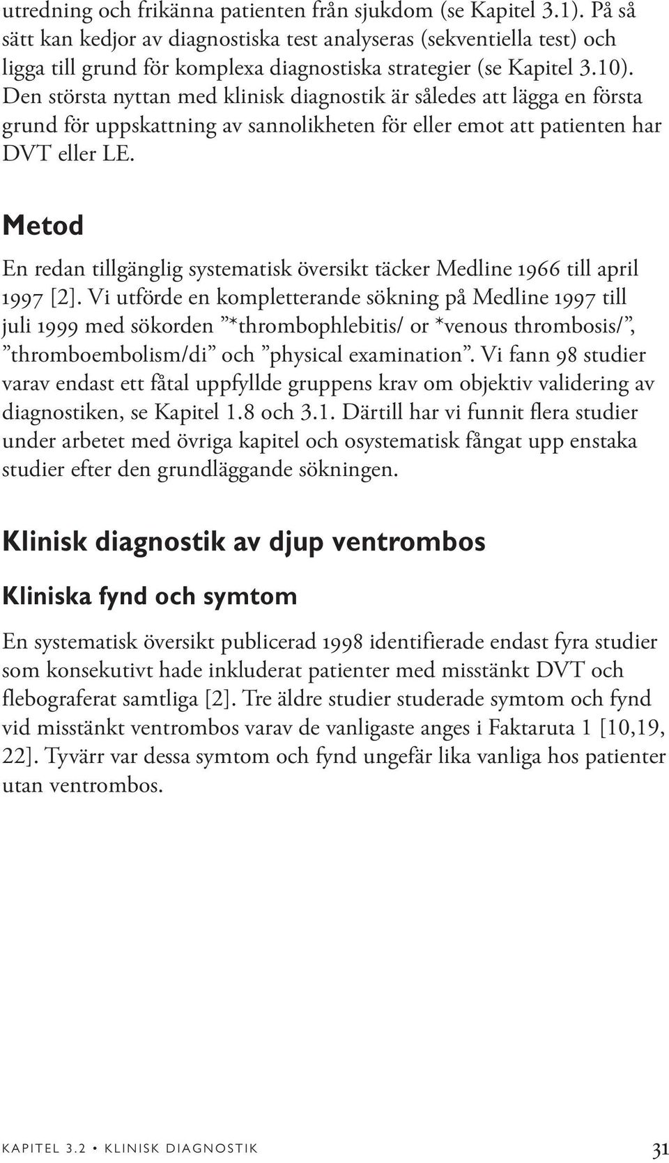 Den största nyttan med klinisk diagnostik är således att lägga en första grund för uppskattning av sannolikheten för eller emot att patienten har DVT eller LE.